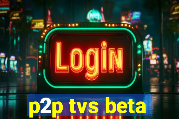 p2p tvs beta